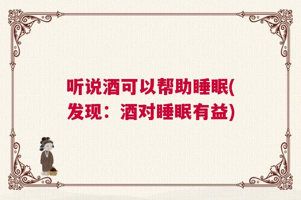 听说酒可以帮助睡眠(发现：酒对睡眠有益)