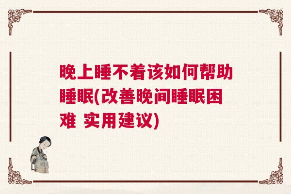 晚上睡不着该如何帮助睡眠(改善晚间睡眠困难 实用建议)