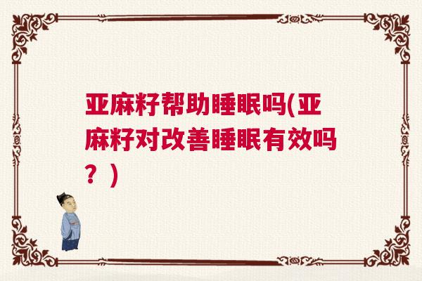 亚麻籽帮助睡眠吗(亚麻籽对改善睡眠有效吗？)
