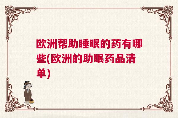 欧洲帮助睡眠的药有哪些(欧洲的助眠药品清单)