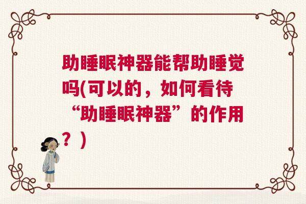 助睡眠神器能帮助睡觉吗(可以的，如何看待“助睡眠神器”的作用？)