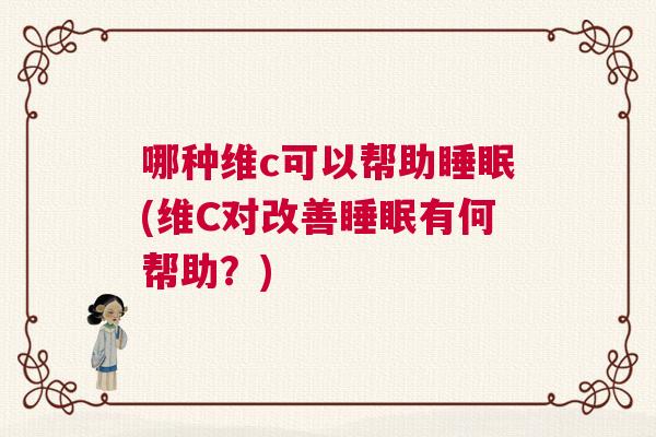 哪种维c可以帮助睡眠(维C对改善睡眠有何帮助？)