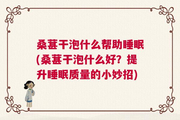 桑葚干泡什么帮助睡眠(桑葚干泡什么好？提升睡眠质量的小妙招)