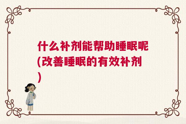 什么补剂能帮助睡眠呢(改善睡眠的有效补剂)