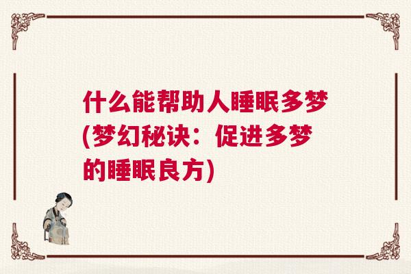 什么能帮助人睡眠多梦(梦幻秘诀:促进多梦的睡眠良方) 什么能帮助人睡眠多梦(梦幻秘诀:促进多梦的睡眠良方)