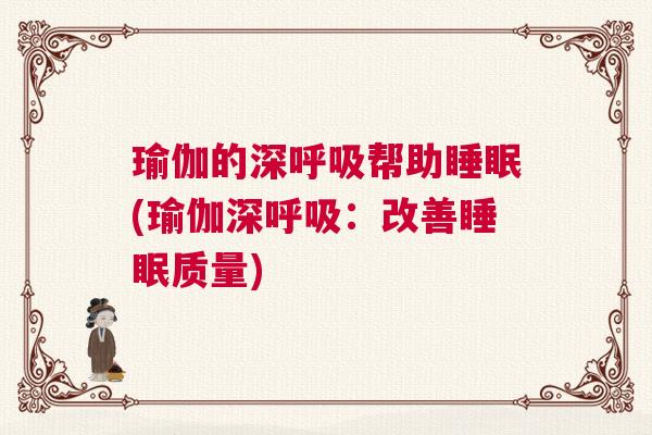瑜伽的深呼吸帮助睡眠(瑜伽深呼吸：改善睡眠质量)