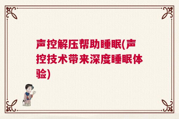 声控解压帮助睡眠(声控技术带来深度睡眠体验)