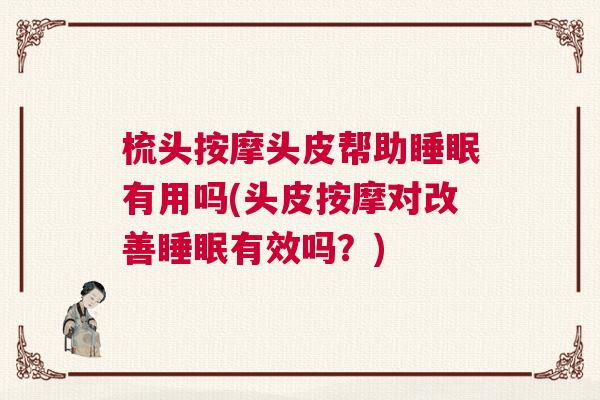 梳头按摩头皮帮助睡眠有用吗(头皮按摩对改善睡眠有效吗？)