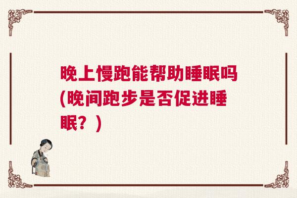 晚上慢跑能帮助睡眠吗(晚间跑步是否促进睡眠？)