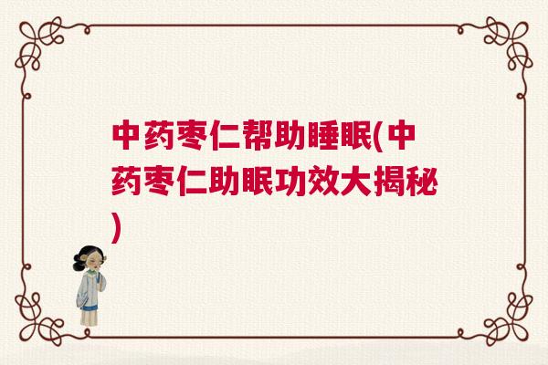 中药枣仁帮助睡眠(中药枣仁助眠功效大揭秘)