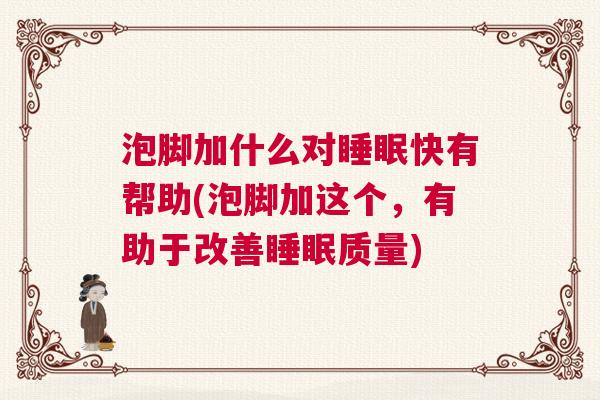 泡脚加什么对睡眠快有帮助(泡脚加这个，有助于改善睡眠质量)
