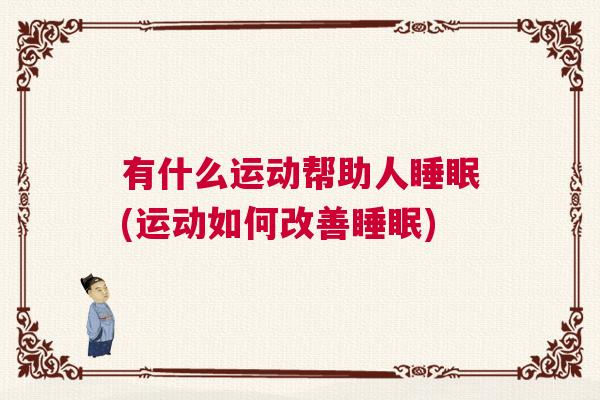 有什么运动帮助人睡眠(运动如何改善睡眠)