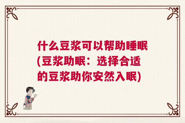 什么豆浆可以帮助睡眠(豆浆助眠：选择合适的豆浆助你安然入眠)