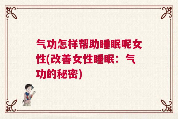 气功怎样帮助睡眠呢女性(改善女性睡眠：气功的秘密)