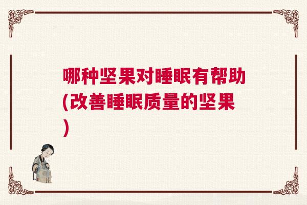 哪种坚果对睡眠有帮助(改善睡眠质量的坚果)