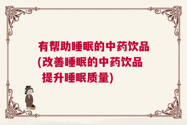有帮助睡眠的中药饮品(改善睡眠的中药饮品 提升睡眠质量)