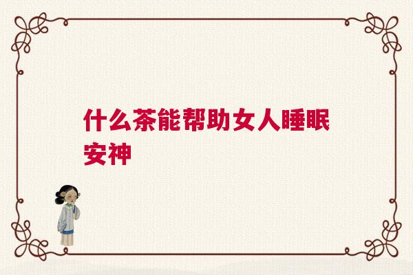 什么茶能帮助女人睡眠安神