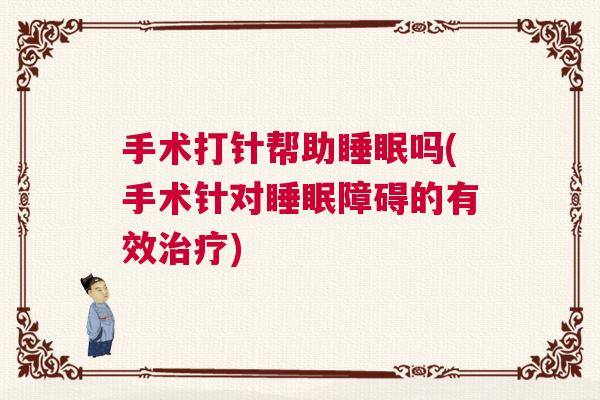 手术打针帮助睡眠吗(手术针对睡眠障碍的有效治疗) 手术打针帮助睡眠吗(手术针对睡眠障碍的有效治疗)
