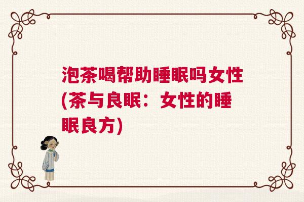 泡茶喝帮助睡眠吗女性(茶与良眠：女性的睡眠良方)