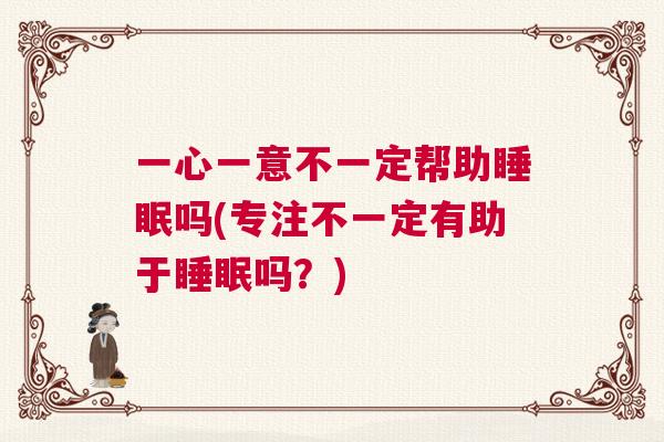 一心一意不一定帮助睡眠吗(专注不一定有助于睡眠吗？)