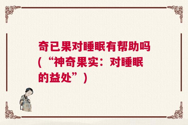 奇已果对睡眠有帮助吗(“神奇果实：对睡眠的益处”)