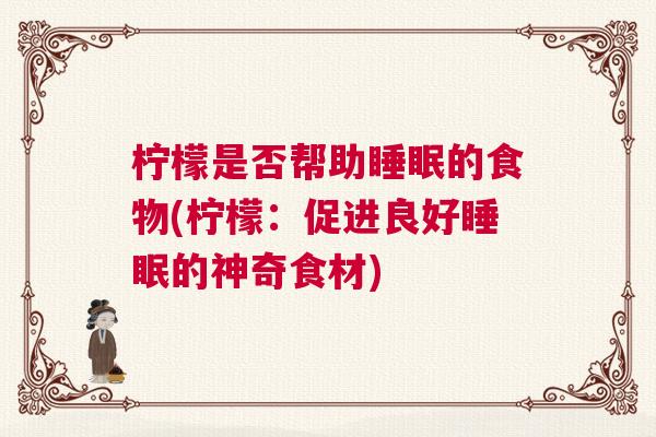 柠檬是否帮助睡眠的食物(柠檬：促进良好睡眠的神奇食材)