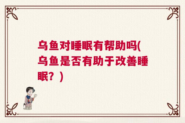 乌鱼对睡眠有帮助吗(乌鱼是否有助于改善睡眠?) 乌鱼对睡眠有帮助吗(乌鱼是否有助于改善睡眠?)