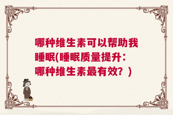 哪种维生素可以帮助我睡眠(睡眠质量提升：哪种维生素最有效？)