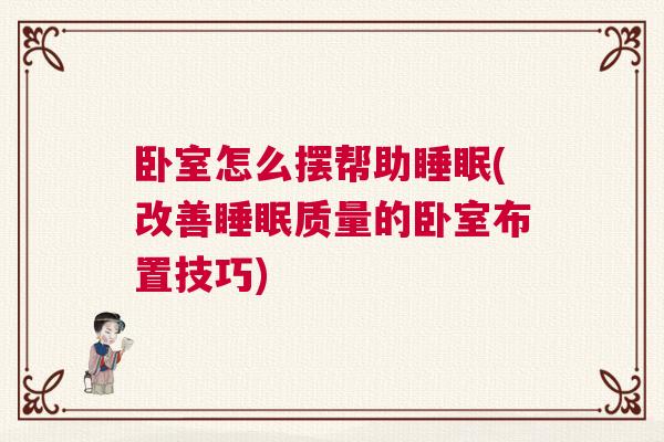 卧室怎么摆帮助睡眠(改善睡眠质量的卧室布置技巧)
