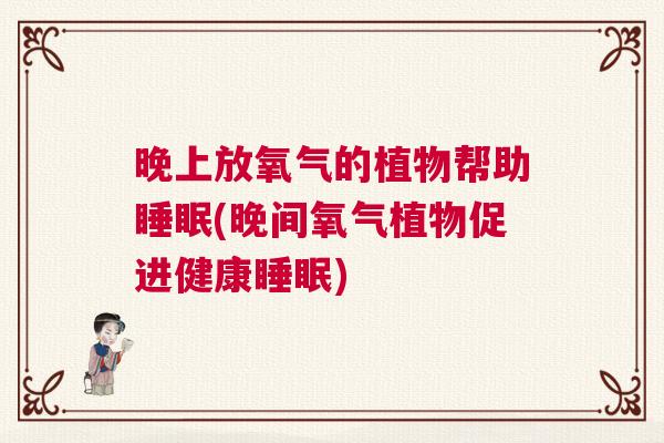 晚上放氧气的植物帮助睡眠(晚间氧气植物促进健康睡眠)