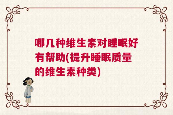 哪几种维生素对睡眠好有帮助(提升睡眠质量的维生素种类)