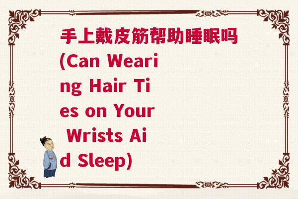 手上戴皮筋帮助睡眠吗(Can Wearing Hair Ties on Your Wrists Aid Sleep)