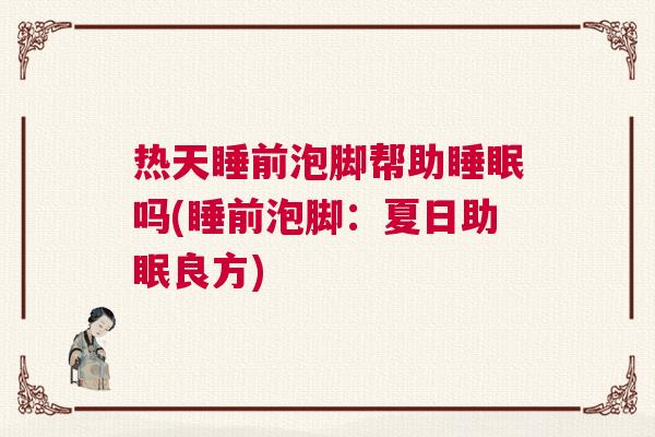 热天睡前泡脚帮助睡眠吗(睡前泡脚：夏日助眠良方)
