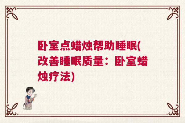 卧室点蜡烛帮助睡眠(改善睡眠质量：卧室蜡烛疗法)