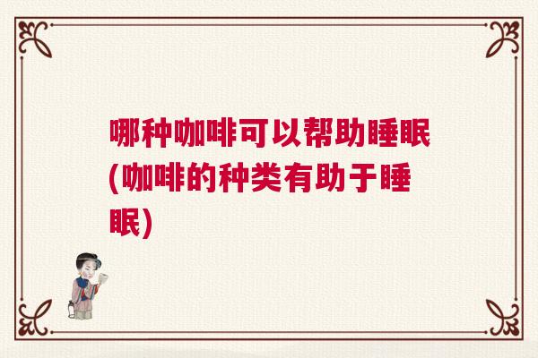 哪种咖啡可以帮助睡眠(咖啡的种类有助于睡眠)