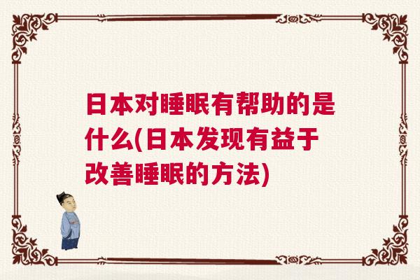 日本对睡眠有帮助的是什么(日本发现有益于改善睡眠的方法)