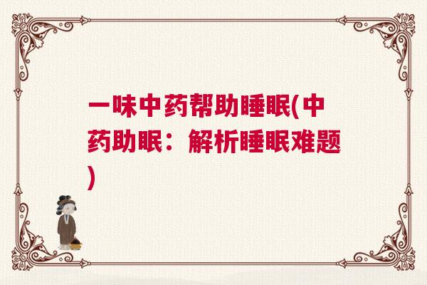 一味中药帮助睡眠(中药助眠:解析睡眠难题) 一味中药帮助睡眠(中药助眠:解析睡眠难题)