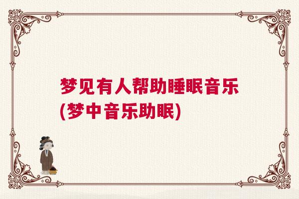 梦见有人帮助睡眠音乐(梦中音乐助眠)