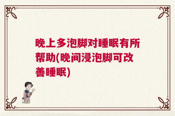 晚上多泡脚对睡眠有所帮助(晚间浸泡脚可改善睡眠)