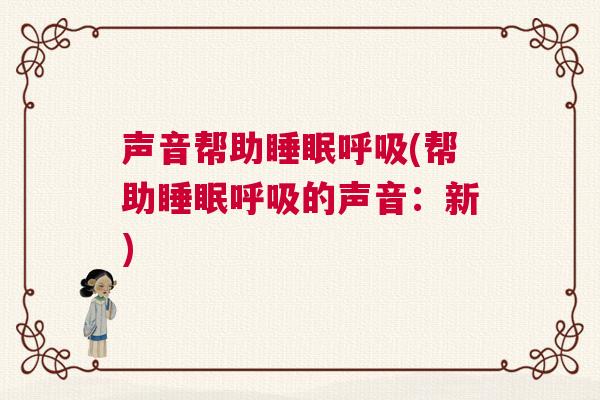 声音帮助睡眠呼吸(帮助睡眠呼吸的声音：新)