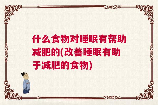 什么食物对睡眠有帮助减肥的(改善睡眠有助于减肥的食物)