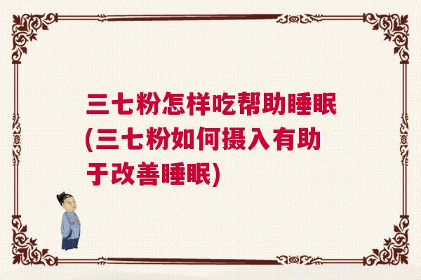 三七粉怎样吃帮助睡眠(三七粉如何摄入有助于改善睡眠) 三七粉怎样吃帮助睡眠(三七粉如何摄入有助于改善睡眠)