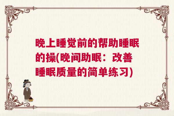 晚上睡觉前的帮助睡眠的操(晚间助眠：改善睡眠质量的简单练习)