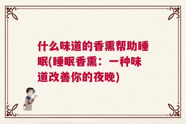 什么味道的香熏帮助睡眠(睡眠香熏：一种味道改善你的夜晚)