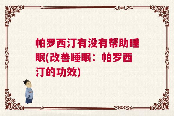 帕罗西汀有没有帮助睡眠(改善睡眠:帕罗西汀的功效) 帕罗西汀有没有帮助睡眠(改善睡眠:帕罗西汀的功效)