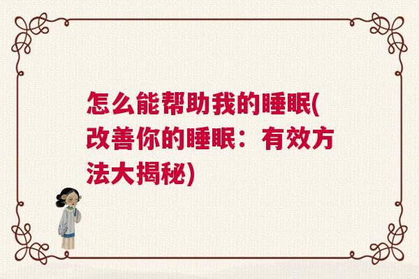 怎么能帮助我的睡眠(改善你的睡眠：有效方法大揭秘)