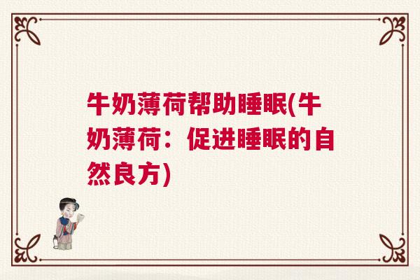 牛奶薄荷帮助睡眠(牛奶薄荷:促进睡眠的自然良方) 牛奶薄荷帮助睡眠(牛奶薄荷:促进睡眠的自然良方)