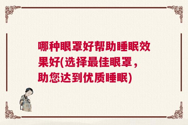 哪种眼罩好帮助睡眠效果好(选择最佳眼罩，助您达到优质睡眠)
