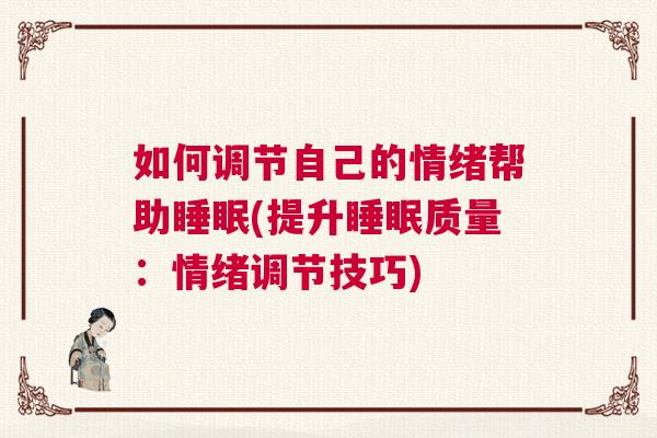 如何调节自己的情绪帮助睡眠(提升睡眠质量：情绪调节技巧)