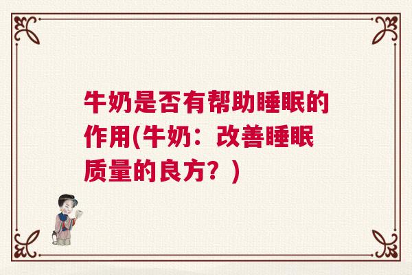 牛奶是否有帮助睡眠的作用(牛奶:改善睡眠质量的良方?) 牛奶是否有帮助睡眠的作用(牛奶:改善睡眠质量的良方?)